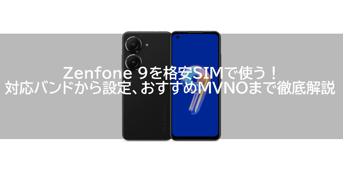 Zenfone 9を格安SIMで使う！対応バンドから設定、おすすめMVNOまで徹底解説
