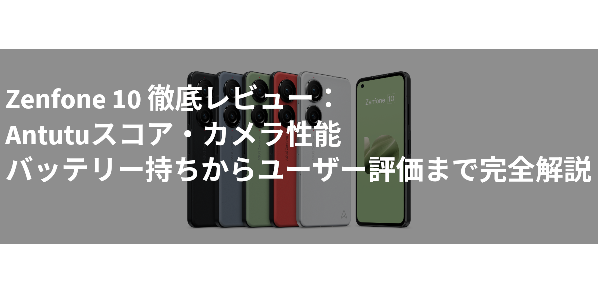 Zenfone 10 徹底レビュー：Antutuスコア・カメラ性能・バッテリー持ちからユーザー評価まで完全解説