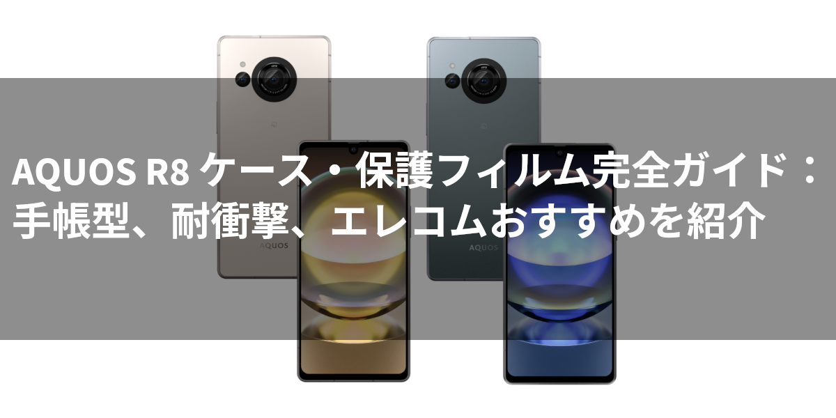 AQUOS R8 ケース・保護フィルム完全ガイド：手帳型、耐衝撃、エレコムなどおすすめを紹介