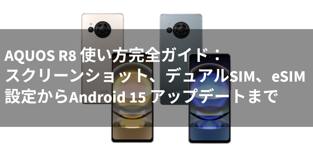 AQUOS R8 使い方完全ガイド：スクリーンショット、デュアルSIM、eSIM設定からAndroid 15 アップデートまで