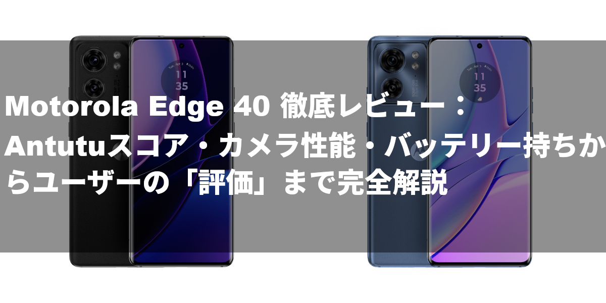 Motorola Edge 40 徹底レビュー：Antutuスコア・カメラ性能・バッテリー持ちからユーザーの「評価」まで完全解説